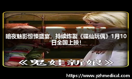 焦点娱乐：暗夜魅影惊悚盛宴，持续炸裂《碟仙玩偶》1月10日全国上映！