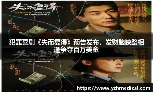 焦点娱乐：犯罪喜剧《失而复得》预告发布，发财脑狭路相逢争夺百万美金