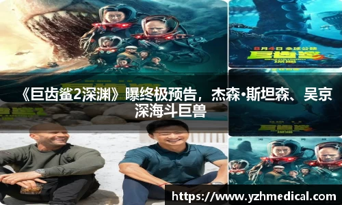 焦点娱乐：《巨齿鲨2深渊》曝终极预告，杰森·斯坦森、吴京深海斗巨兽